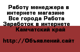 Работу менеджера в интернете магазине. - Все города Работа » Заработок в интернете   . Камчатский край